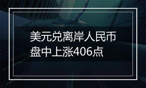 美元兑离岸人民币盘中上涨406点