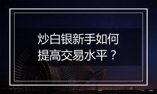 炒白银新手如何提高交易水平？