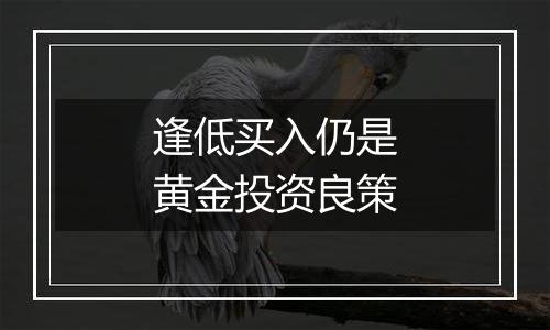 逢低买入仍是黄金投资良策