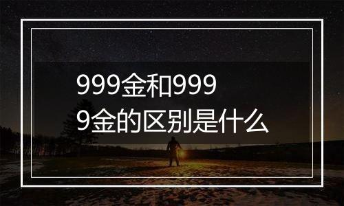 999金和9999金的区别是什么