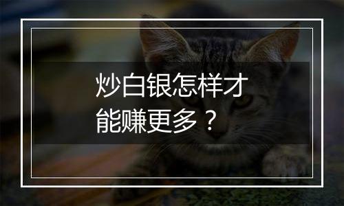 炒白银怎样才能赚更多？