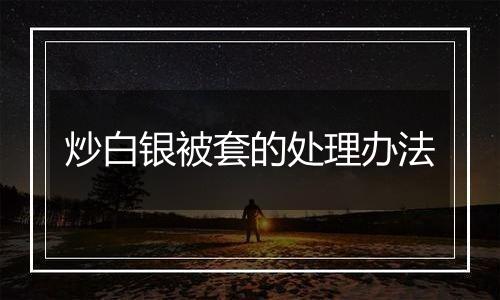 炒白银被套的处理办法