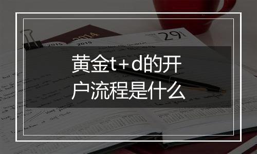 黄金t+d的开户流程是什么