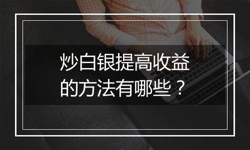 炒白银提高收益的方法有哪些？