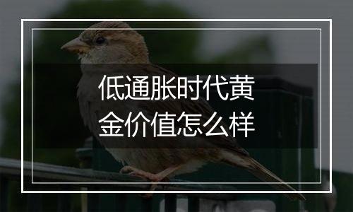 低通胀时代黄金价值怎么样