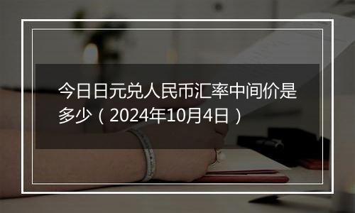 今日日元兑人民币汇率中间价是多少（2024年10月4日）