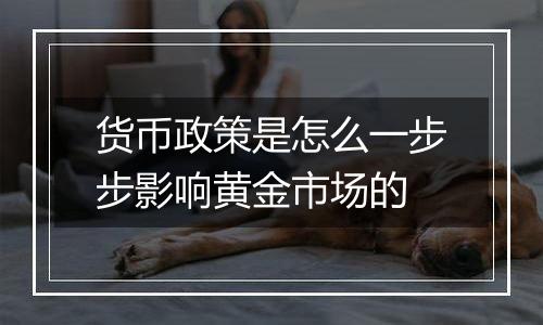 货币政策是怎么一步步影响黄金市场的