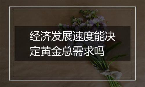 经济发展速度能决定黄金总需求吗