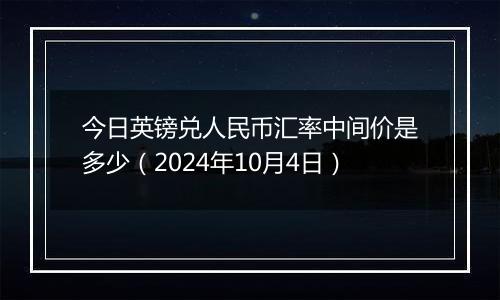 今日英镑兑人民币汇率中间价是多少（2024年10月4日）