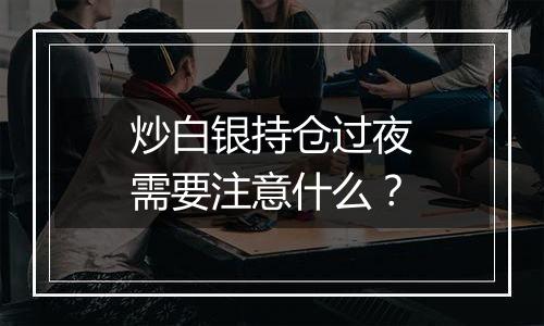 炒白银持仓过夜需要注意什么？