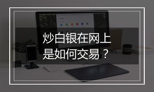 炒白银在网上是如何交易？