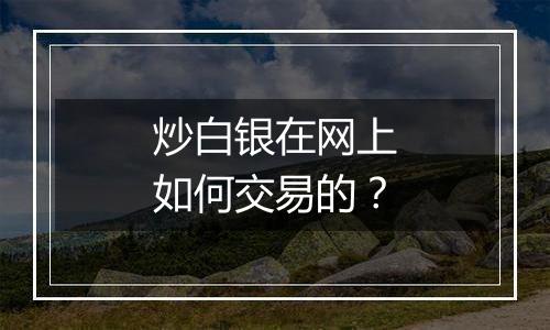 炒白银在网上如何交易的？