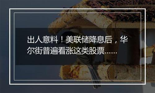 出人意料！美联储降息后，华尔街普遍看涨这类股票……