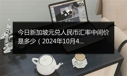 今日新加坡元兑人民币汇率中间价是多少（2024年10月4日）