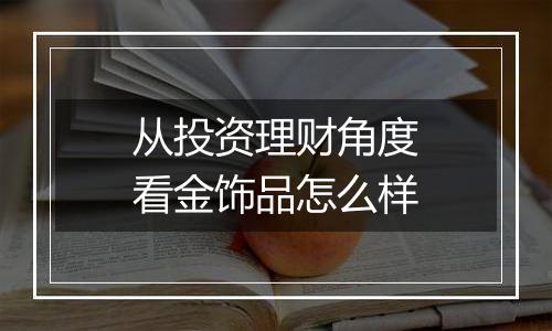 从投资理财角度看金饰品怎么样