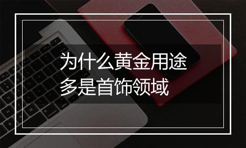 为什么黄金用途多是首饰领域