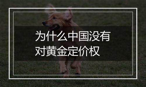 为什么中国没有对黄金定价权