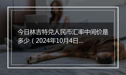 今日林吉特兑人民币汇率中间价是多少（2024年10月4日）