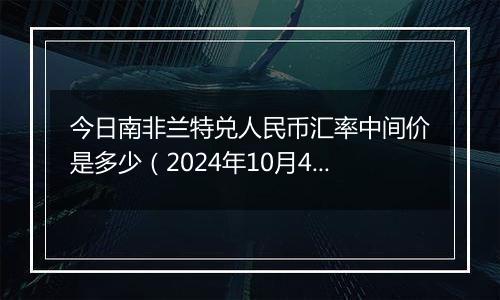 今日南非兰特兑人民币汇率中间价是多少（2024年10月4日）