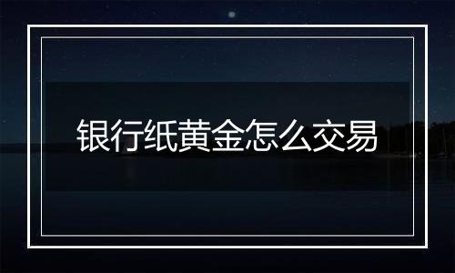 银行纸黄金怎么交易