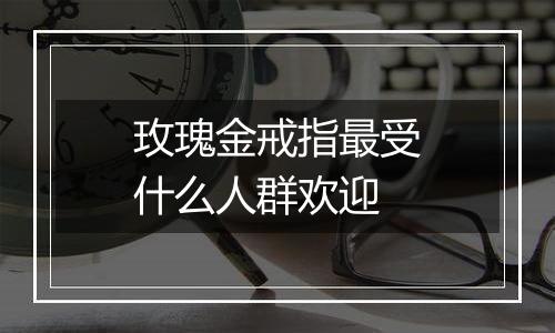 玫瑰金戒指最受什么人群欢迎