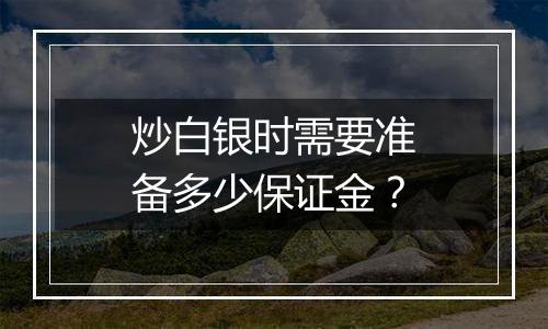 炒白银时需要准备多少保证金？