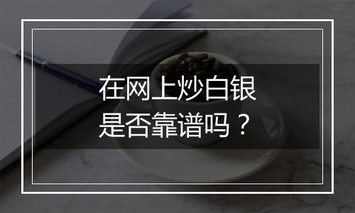 在网上炒白银是否靠谱吗？