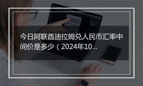 今日阿联酋迪拉姆兑人民币汇率中间价是多少（2024年10月4日）