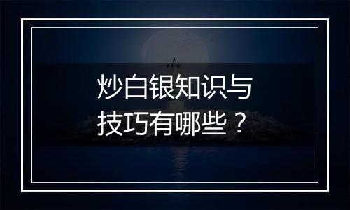 炒白银知识与技巧有哪些？