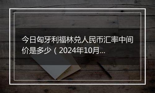 今日匈牙利福林兑人民币汇率中间价是多少（2024年10月4日）