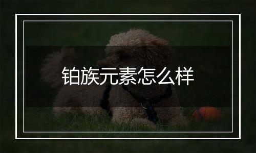 铂族元素怎么样