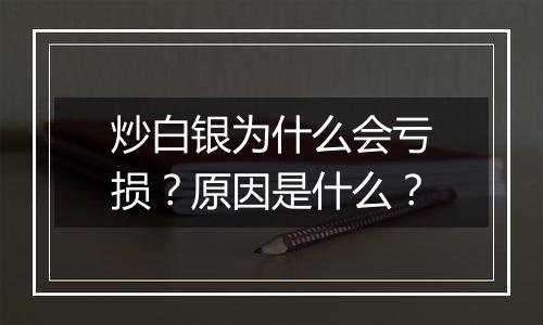 炒白银为什么会亏损？原因是什么？