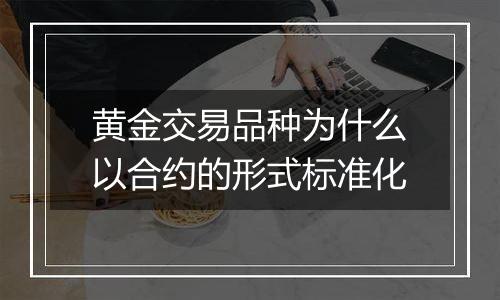 黄金交易品种为什么以合约的形式标准化