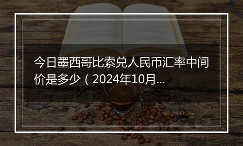 今日墨西哥比索兑人民币汇率中间价是多少（2024年10月4日）