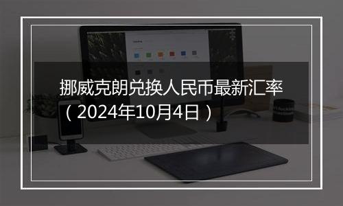 挪威克朗兑换人民币最新汇率（2024年10月4日）