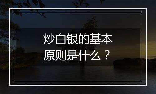 炒白银的基本原则是什么？