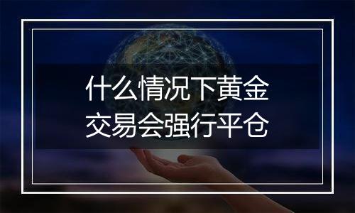 什么情况下黄金交易会强行平仓