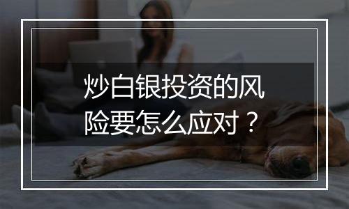 炒白银投资的风险要怎么应对？