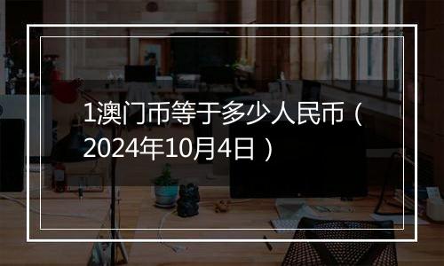 1澳门币等于多少人民币（2024年10月4日）