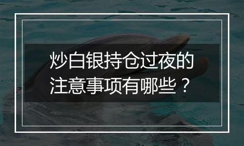 炒白银持仓过夜的注意事项有哪些？