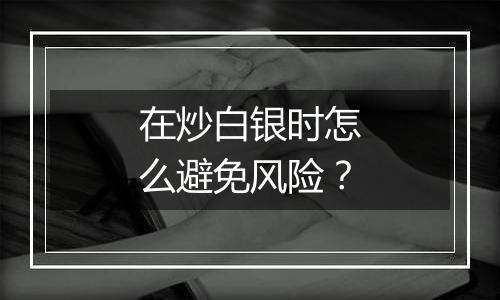 在炒白银时怎么避免风险？