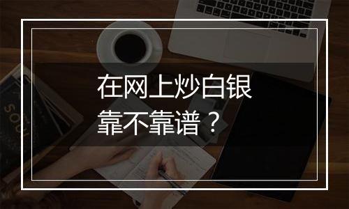 在网上炒白银靠不靠谱？