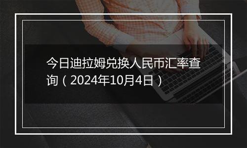 今日迪拉姆兑换人民币汇率查询（2024年10月4日）