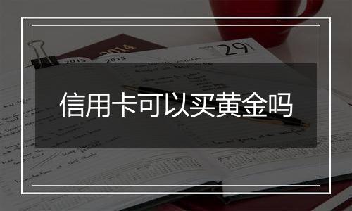 信用卡可以买黄金吗