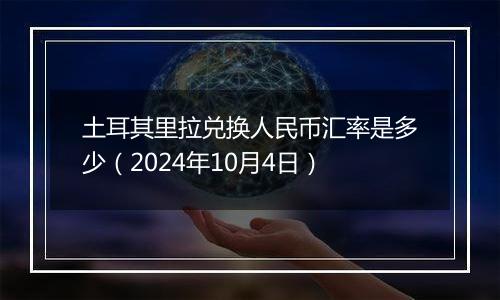 土耳其里拉兑换人民币汇率是多少（2024年10月4日）