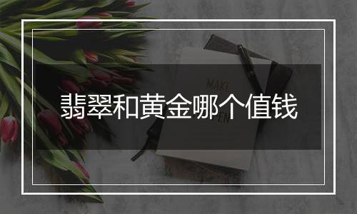 翡翠和黄金哪个值钱