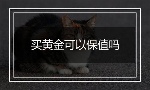 买黄金可以保值吗