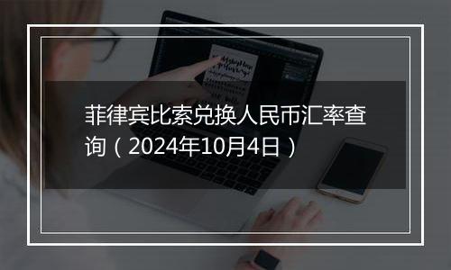 菲律宾比索兑换人民币汇率查询（2024年10月4日）