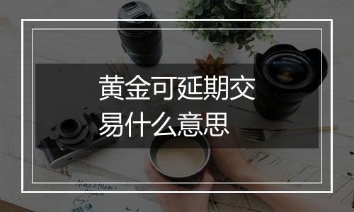 黄金可延期交易什么意思