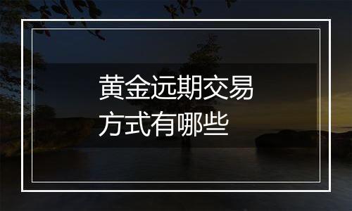 黄金远期交易方式有哪些